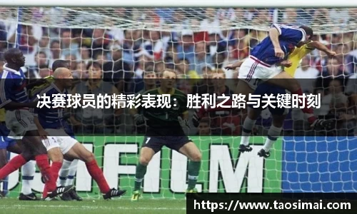 决赛球员的精彩表现：胜利之路与关键时刻