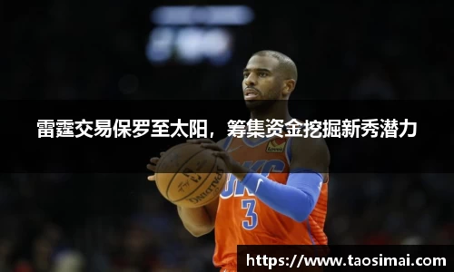雷霆交易保罗至太阳，筹集资金挖掘新秀潜力