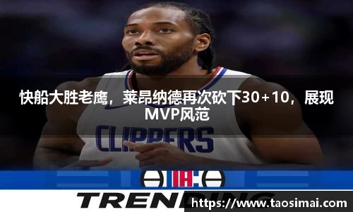 快船大胜老鹰，莱昂纳德再次砍下30+10，展现MVP风范