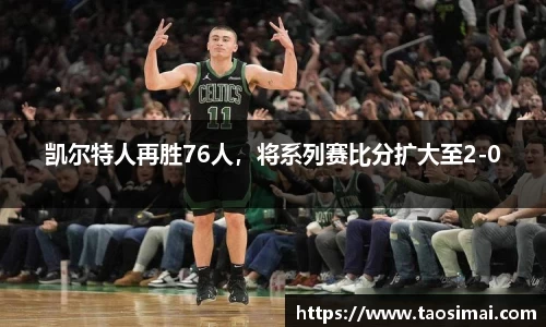 凯尔特人再胜76人，将系列赛比分扩大至2-0