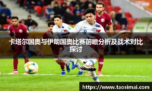 卡塔尔国奥与伊朗国奥比赛前瞻分析及战术对比探讨