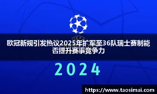 欧冠新规引发热议2025年扩军至36队瑞士赛制能否提升赛事竞争力